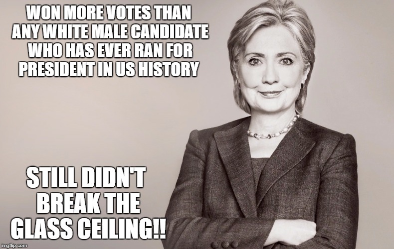 Hillary Glass Ceiling | WON MORE VOTES THAN ANY WHITE MALE CANDIDATE WHO HAS EVER RAN FOR PRESIDENT IN US HISTORY; STILL DIDN'T BREAK THE GLASS CEILING!! | image tagged in hillary clinton,glass ceiling,popular vote,gender equality | made w/ Imgflip meme maker