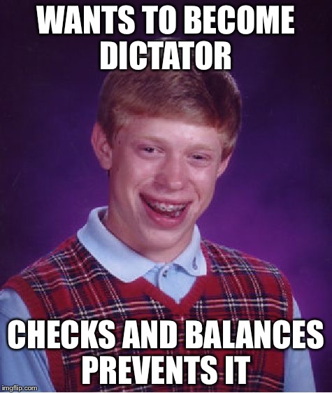 Bad Luck Brian | WANTS TO BECOME DICTATOR; CHECKS AND BALANCES PREVENTS IT | image tagged in memes,bad luck brian | made w/ Imgflip meme maker