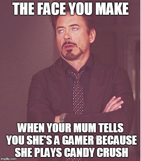 Face You Make Robert Downey Jr Meme | THE FACE YOU MAKE; WHEN YOUR MUM TELLS YOU SHE'S A GAMER BECAUSE SHE PLAYS CANDY CRUSH | image tagged in memes,face you make robert downey jr | made w/ Imgflip meme maker