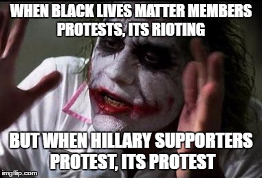 just a little interesting fact | WHEN BLACK LIVES MATTER MEMBERS PROTESTS, ITS RIOTING; BUT WHEN HILLARY SUPPORTERS PROTEST, ITS PROTEST | image tagged in im the joker | made w/ Imgflip meme maker