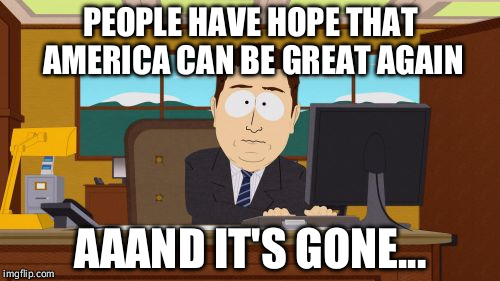 Once a serf, always a serf | PEOPLE HAVE HOPE THAT AMERICA CAN BE GREAT AGAIN; AAAND IT'S GONE... | image tagged in memes,aaaaand its gone | made w/ Imgflip meme maker