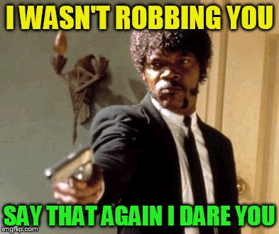 Say That Again I Dare You Meme | I WASN'T ROBBING YOU SAY THAT AGAIN I DARE YOU | image tagged in memes,say that again i dare you | made w/ Imgflip meme maker