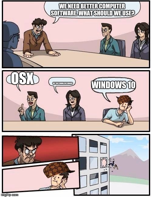 Boardroom Meeting Suggestion | WE NEED BETTER COMPUTER SOFTWARE. WHAT SHOULD WE USE? OSX; MY TEXT SHOULD BE BIGGER; WINDOWS 10 | image tagged in memes,boardroom meeting suggestion,scumbag | made w/ Imgflip meme maker