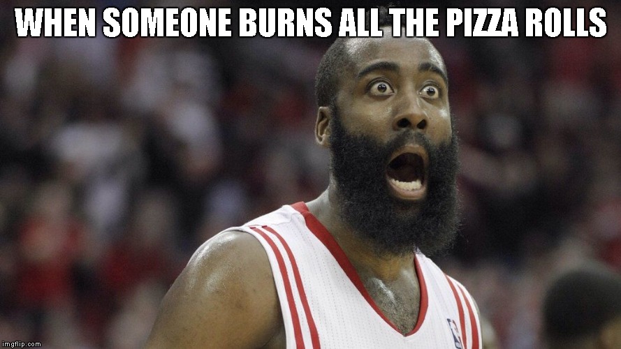 Shocked James Harden | WHEN SOMEONE BURNS ALL THE PIZZA ROLLS | image tagged in shocked james harden | made w/ Imgflip meme maker
