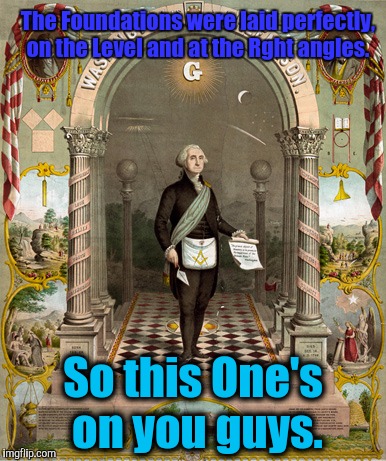 WTF people....a REPUBLIC. If you can keep it, so.... | The Foundations were laid perfectly, on the Level and at the Rght angles. So this One's on you guys. | image tagged in george washington,anti trump meme,first world problems,dumptrump,the most interesting man in the world | made w/ Imgflip meme maker