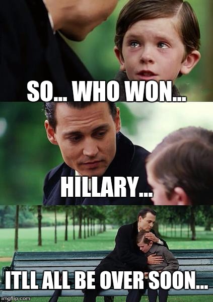 Finding Neverland | SO... WHO WON... HILLARY... ITLL ALL BE OVER SOON... | image tagged in memes,finding neverland | made w/ Imgflip meme maker