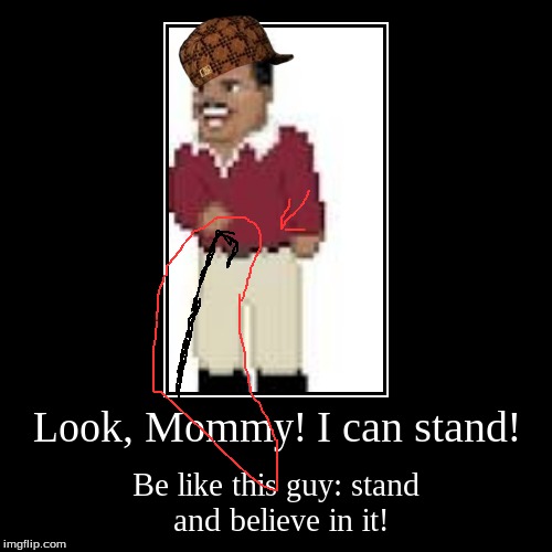 Scumbag Cane Guy | image tagged in funny,demotivationals,look mommy i can stand,look mommy,i can stand,scumbag | made w/ Imgflip demotivational maker