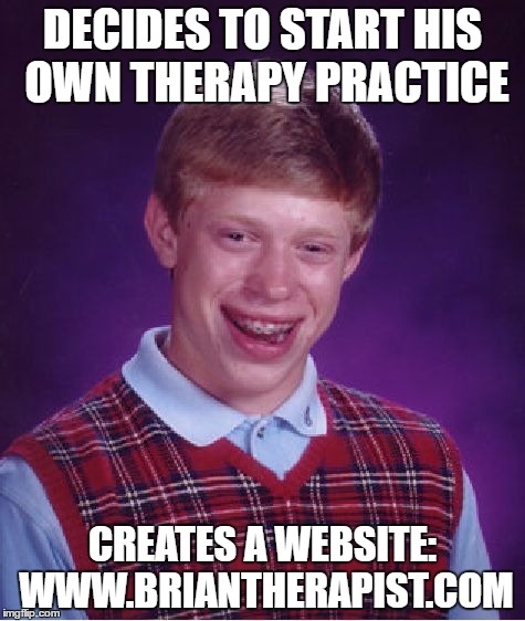 Poor Brian might not get too many clients... | DECIDES TO START HIS OWN THERAPY PRACTICE; CREATES A WEBSITE: WWW.BRIANTHERAPIST.COM | image tagged in memes,bad luck brian | made w/ Imgflip meme maker