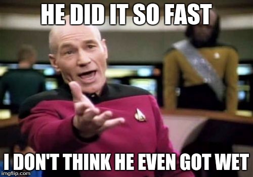 Picard Wtf Meme | HE DID IT SO FAST I DON'T THINK HE EVEN GOT WET | image tagged in memes,picard wtf | made w/ Imgflip meme maker
