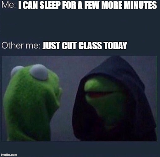 Evil Kermit | I CAN SLEEP FOR A FEW MORE MINUTES; JUST CUT CLASS TODAY | image tagged in evil kermit | made w/ Imgflip meme maker