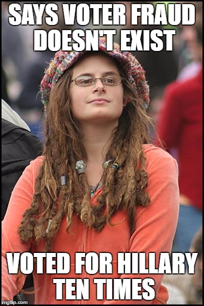 College Liberal | SAYS VOTER FRAUD DOESN'T EXIST; VOTED FOR HILLARY TEN TIMES | image tagged in memes,college liberal | made w/ Imgflip meme maker