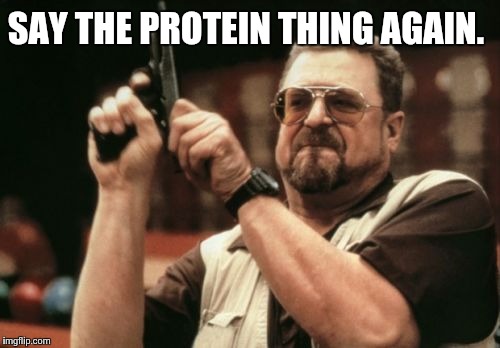 Am I The Only One Around Here Meme | SAY THE PROTEIN THING AGAIN. | image tagged in memes,am i the only one around here | made w/ Imgflip meme maker