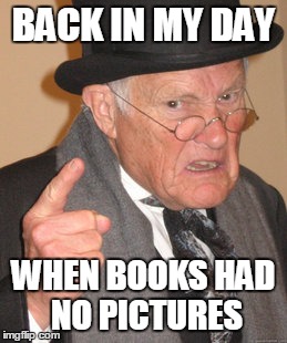 Back In My Day Meme | BACK IN MY DAY; WHEN BOOKS HAD NO PICTURES | image tagged in memes,back in my day | made w/ Imgflip meme maker