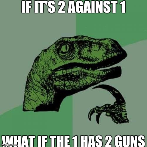 what if the 1 has 2 guns? | IF IT'S 2 AGAINST 1; WHAT IF THE 1 HAS 2 GUNS | image tagged in memes,slowstack | made w/ Imgflip meme maker