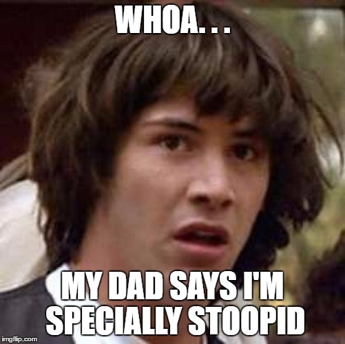 Conspiracy Keanu Meme | WHOA. . . MY DAD SAYS I'M SPECIALLY STOOPID | image tagged in memes,conspiracy keanu | made w/ Imgflip meme maker