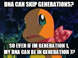 Charmander | DNA CAN SKIP GENERATIONS? SO EVEN IF IM GENERATION 1, MY DNA CAN BE IN GENERATION 7? | image tagged in charmander,generation | made w/ Imgflip meme maker