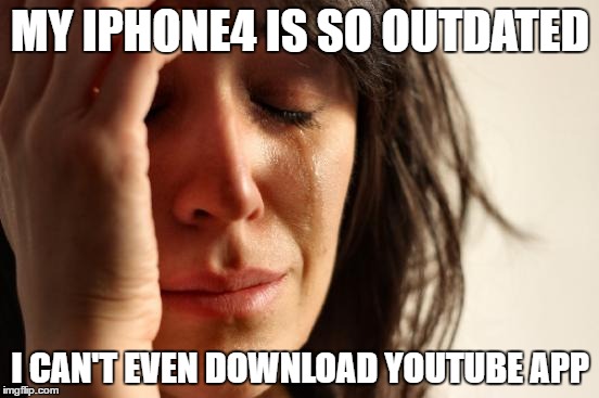 First World Problems Meme | MY IPHONE4 IS SO OUTDATED; I CAN'T EVEN DOWNLOAD YOUTUBE APP | image tagged in memes,first world problems | made w/ Imgflip meme maker