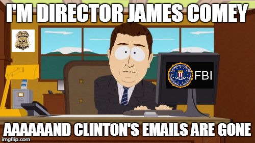 Aaaaand Its Gone | I'M DIRECTOR JAMES COMEY; AAAAAAND CLINTON'S EMAILS ARE GONE | image tagged in memes,aaaaand its gone | made w/ Imgflip meme maker