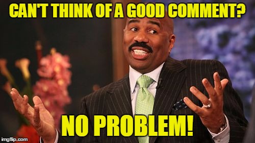 Steve Harvey Meme | CAN'T THINK OF A GOOD COMMENT? NO PROBLEM! | image tagged in memes,steve harvey | made w/ Imgflip meme maker