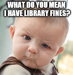 Skeptical Baby | WHAT DO YOU MEAN I HAVE LIBRARY FINES? | image tagged in memes,skeptical baby | made w/ Imgflip meme maker