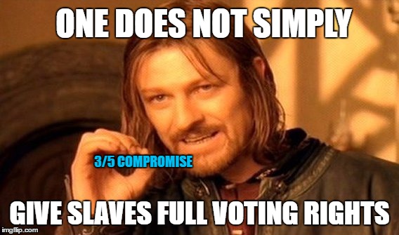 3/5 Compromise | ONE DOES NOT SIMPLY; 3/5 COMPROMISE; GIVE SLAVES FULL VOTING RIGHTS | image tagged in memes,one does not simply,3/5 compromise,3/5,pleaseenddmysuffering | made w/ Imgflip meme maker