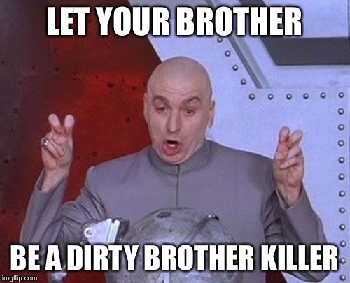 Dr Evil Laser Meme | LET YOUR BROTHER BE A DIRTY BROTHER KILLER | image tagged in memes,dr evil laser | made w/ Imgflip meme maker
