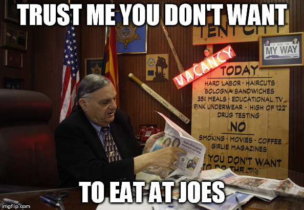 Eat@Joes | TRUST ME YOU DON'T WANT; TO EAT AT JOES | image tagged in sherrif joe | made w/ Imgflip meme maker