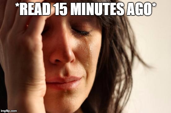 First World Problems | *READ 15 MINUTES AGO* | image tagged in memes,first world problems | made w/ Imgflip meme maker