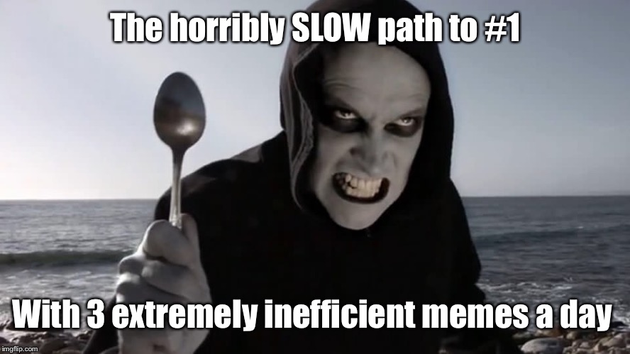 Who needs a title | The horribly SLOW path to #1; With 3 extremely inefficient memes a day | image tagged in memes,number,spoon,murder | made w/ Imgflip meme maker
