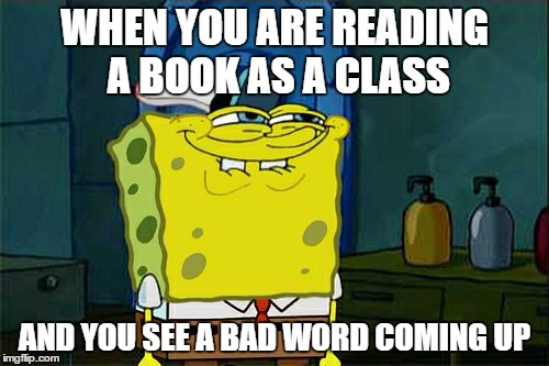 Don't You Squidward Meme | WHEN YOU ARE READING A BOOK AS A CLASS; AND YOU SEE A BAD WORD COMING UP | image tagged in memes,dont you squidward | made w/ Imgflip meme maker