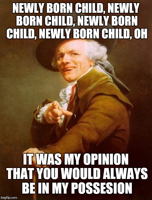 Joseph Ducreux Meme | NEWLY BORN CHILD, NEWLY BORN CHILD, NEWLY BORN CHILD, NEWLY BORN CHILD, OH; IT WAS MY OPINION THAT YOU WOULD ALWAYS BE IN MY POSSESION | image tagged in memes,joseph ducreux | made w/ Imgflip meme maker