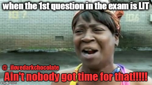 Ain't Nobody Got Time For That | when the 1st question in the exam is LIT; @_ilovedarkchocolate; Ain't nobody got time for that!!!!! | image tagged in memes,aint nobody got time for that | made w/ Imgflip meme maker