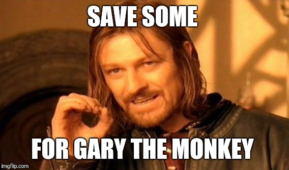 One Does Not Simply Meme | SAVE SOME FOR GARY THE MONKEY | image tagged in memes,one does not simply | made w/ Imgflip meme maker