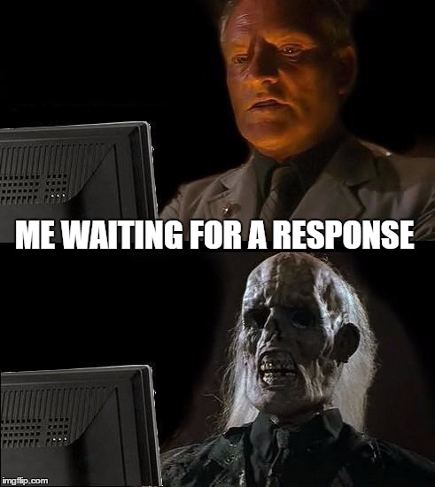 I'll Just Wait Here Meme | ME WAITING FOR A RESPONSE | image tagged in memes,ill just wait here | made w/ Imgflip meme maker