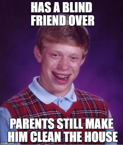 Bad Luck Brian Meme | HAS A BLIND FRIEND OVER; PARENTS STILL MAKE HIM CLEAN THE HOUSE | image tagged in memes,bad luck brian | made w/ Imgflip meme maker