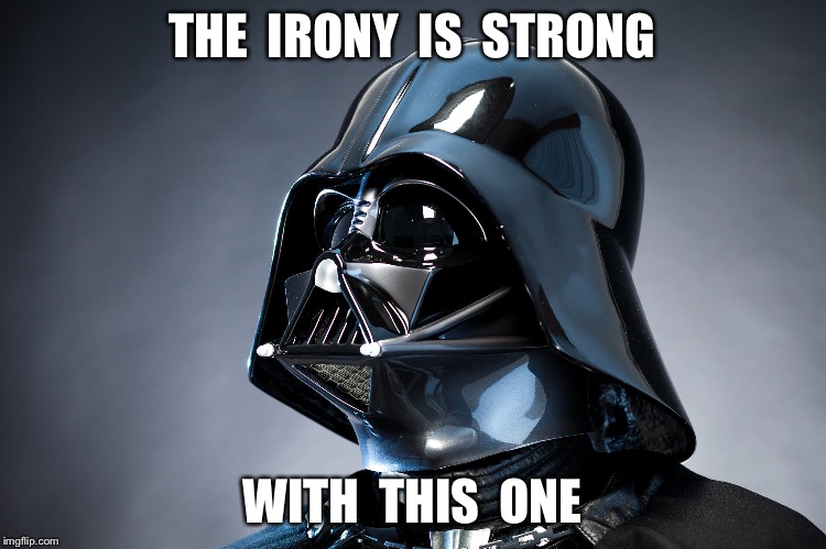 The irony is strong  | THE  IRONY  IS  STRONG; WITH  THIS  ONE | image tagged in darth vader | made w/ Imgflip meme maker