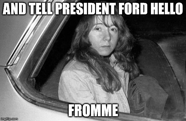 Get it?  Because "Squeaky" Fromme tried to kill president Ford?  No?  Who am I kidding?  I'm not funny. | AND TELL PRESIDENT FORD HELLO; FROMME | image tagged in memes,bad puns,gerald ford | made w/ Imgflip meme maker