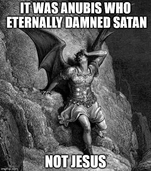 Satan | IT WAS ANUBIS WHO ETERNALLY DAMNED SATAN; NOT JESUS | image tagged in satan,fallen satan | made w/ Imgflip meme maker