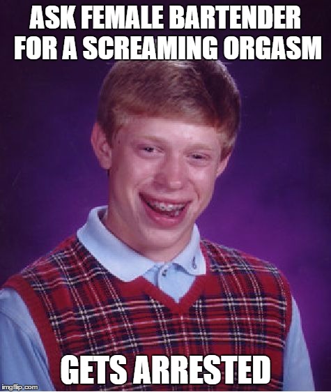 Bad Luck Brian Meme | ASK FEMALE BARTENDER FOR A SCREAMING ORGASM; GETS ARRESTED | image tagged in memes,bad luck brian | made w/ Imgflip meme maker