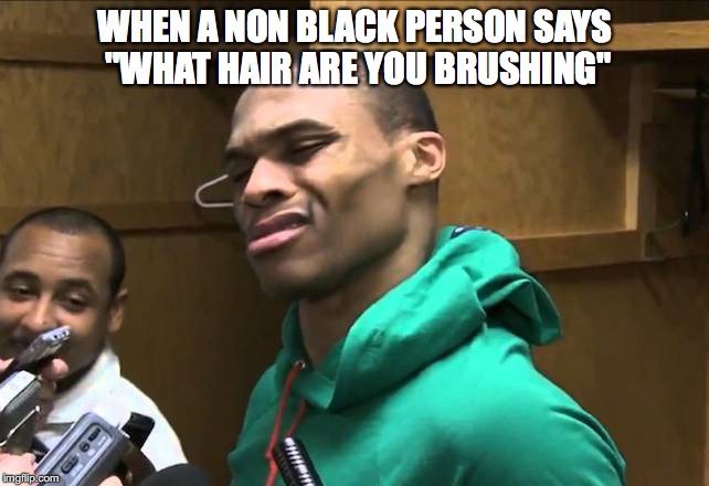 Russell Westbrook | WHEN A NON BLACK PERSON SAYS "WHAT HAIR ARE YOU BRUSHING" | image tagged in russell westbrook | made w/ Imgflip meme maker