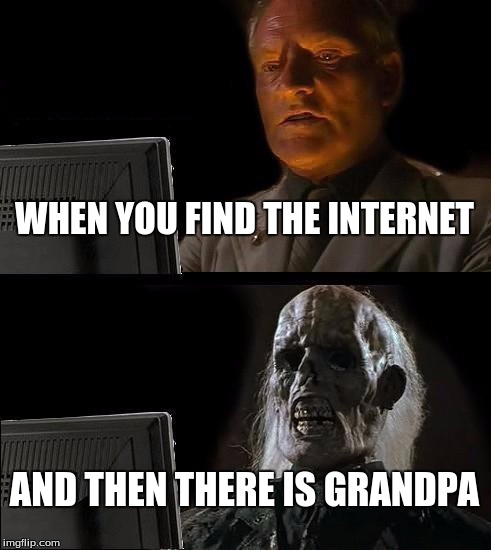 I'll Just Wait Here Meme | WHEN YOU FIND THE INTERNET; AND THEN THERE IS GRANDPA | image tagged in memes,ill just wait here | made w/ Imgflip meme maker