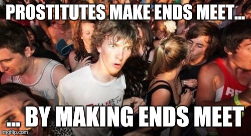 Sudden Clarity Clarence Meme | PROSTITUTES MAKE ENDS MEET... ... BY MAKING ENDS MEET | image tagged in memes,sudden clarity clarence | made w/ Imgflip meme maker