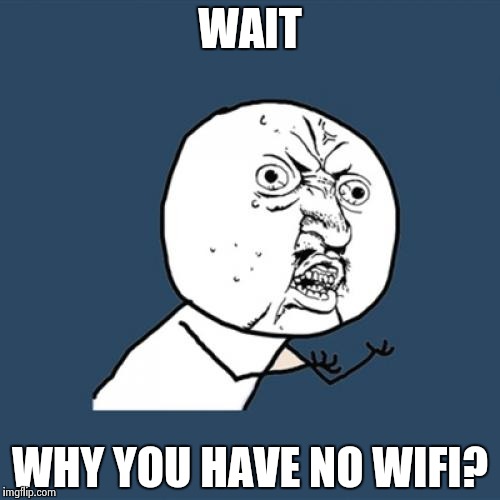 Y U No | WAIT; WHY YOU HAVE NO WIFI? | image tagged in memes,y u no | made w/ Imgflip meme maker