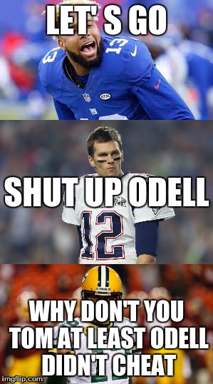 Tom Brady getting roasted | LET' S GO; SHUT UP ODELL; WHY DON'T YOU TOM AT LEAST ODELL DIDN'T CHEAT | image tagged in odell beckham jr,tom brady,aaron rodgers | made w/ Imgflip meme maker