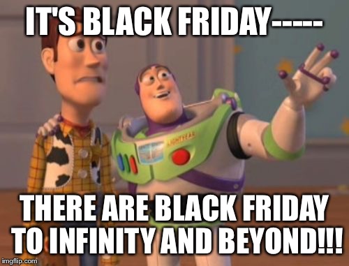 X, X Everywhere Meme | IT'S BLACK FRIDAY-----; THERE ARE BLACK FRIDAY TO INFINITY AND BEYOND!!! | image tagged in memes,x x everywhere | made w/ Imgflip meme maker