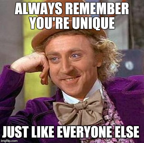 He is right you know. .. | ALWAYS REMEMBER YOU'RE UNIQUE; JUST LIKE EVERYONE ELSE | image tagged in memes,creepy condescending wonka,first world problems | made w/ Imgflip meme maker