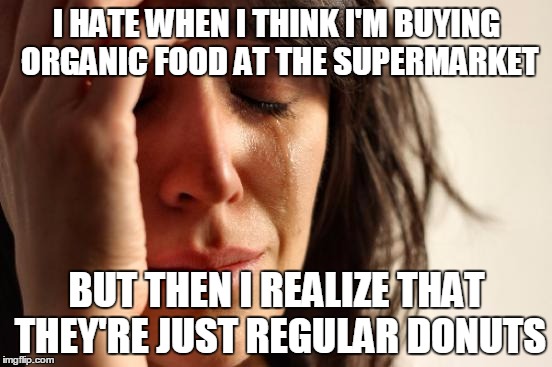 First World Problems Meme | I HATE WHEN I THINK I'M BUYING ORGANIC FOOD AT THE SUPERMARKET; BUT THEN I REALIZE THAT THEY'RE JUST REGULAR DONUTS | image tagged in memes,first world problems | made w/ Imgflip meme maker