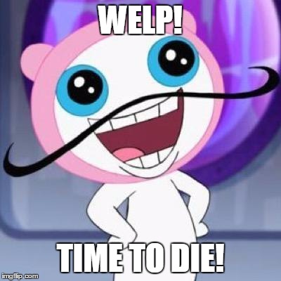A great reaction meme! | WELP! TIME TO DIE! | image tagged in meapstache,reactions,die,kms | made w/ Imgflip meme maker