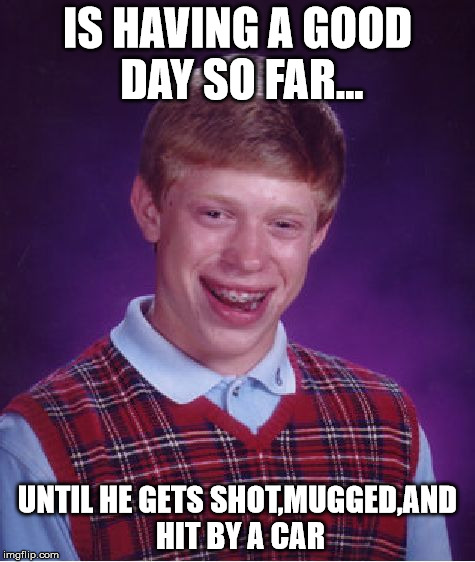 Bad Luck Brian Meme | IS HAVING A GOOD DAY SO FAR... UNTIL HE GETS SHOT,MUGGED,AND HIT BY A CAR | image tagged in memes,bad luck brian | made w/ Imgflip meme maker