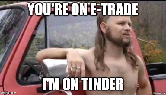 almost politically correct redneck | YOU'RE ON E-TRADE; I'M ON TINDER | image tagged in almost politically correct redneck | made w/ Imgflip meme maker